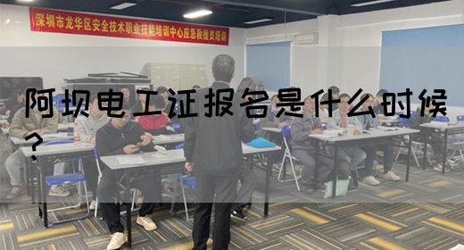 阿坝电工证报名是什么时候？