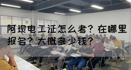 阿坝电工证怎么考？在哪里报名？大概多少钱？