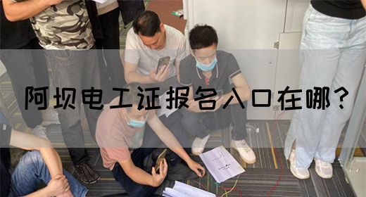 阿坝电工证报名入口在哪？