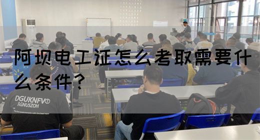 阿坝电工证怎么考取需要什么条件？