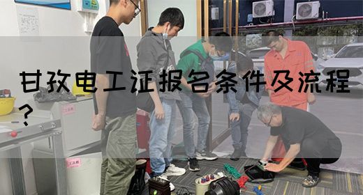 甘孜电工证报名条件及流程？