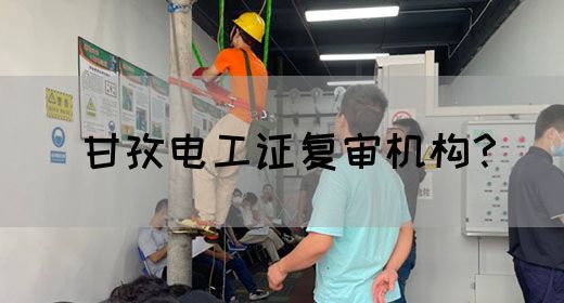 甘孜电工证复审机构？(图1)