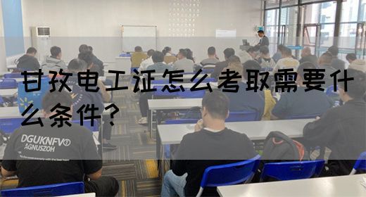 甘孜电工证怎么考取需要什么条件？