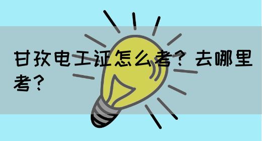 甘孜电工证怎么考？去哪里考？