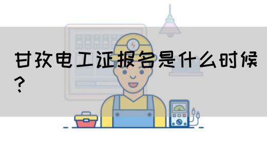 甘孜电工证报名是什么时候？