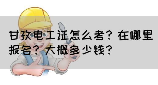 甘孜电工证怎么考？在哪里报名？大概多少钱？