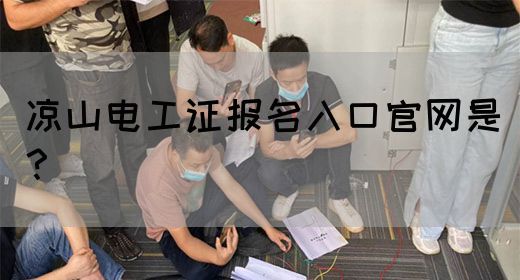 凉山电工证报名入口官网是？