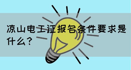 凉山电工证报名条件要求是什么？(图1)