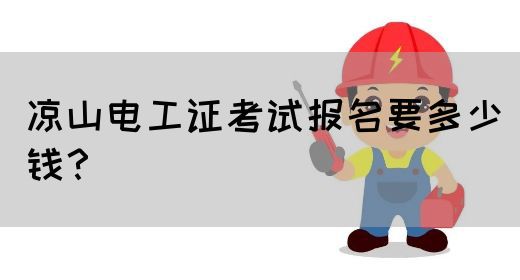 凉山电工证考试报名要多少钱？