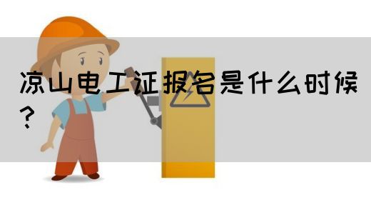 凉山电工证报名是什么时候？