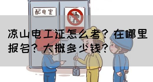 凉山电工证怎么考？在哪里报名？大概多少钱？