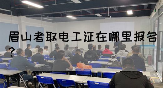 眉山考取电工证在哪里报名？