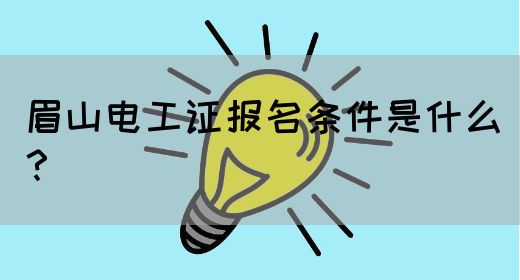 眉山电工证报名条件是什么？