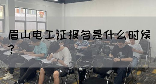 眉山电工证报名是什么时候？