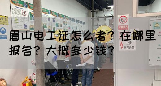 眉山电工证怎么考？在哪里报名？大概多少钱？