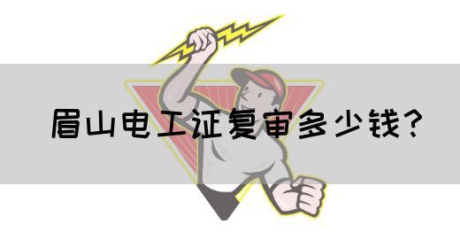 眉山电工证复审多少钱？