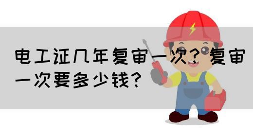 电工证几年复审一次？复审一次要多少钱？