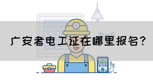 广安考电工证在哪里报名？