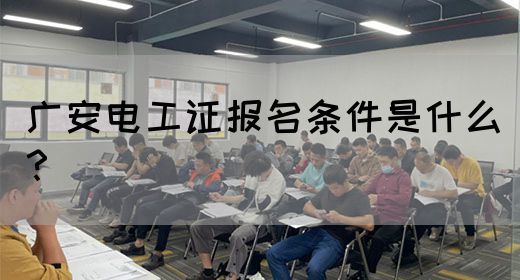 广安电工证报名条件是什么？