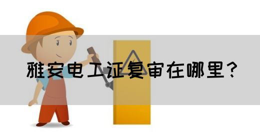 雅安电工证复审在哪里？(图1)