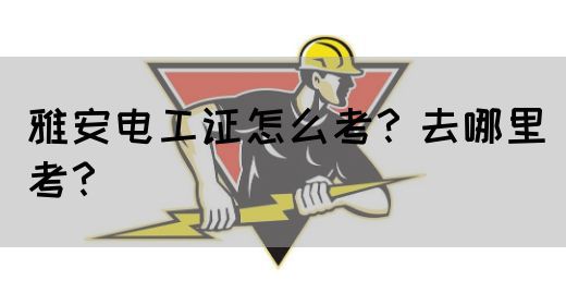 雅安电工证怎么考？去哪里考？(图1)